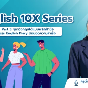 English 10X Part 3: พูดอังกฤษได้แบบพลิกฝ่ามือ และ English Diary ต่อยอดความสำเร็จ