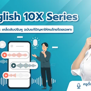 English 10X Part 2: เคล็ดลับปรับหู ฉบับแก้ปัญหาให้คนไทยโดยเฉพาะ